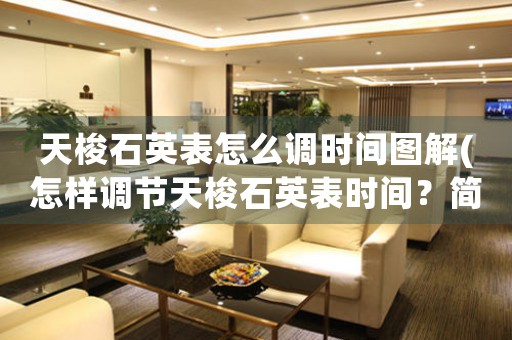 天梭石英表怎么調(diào)時間圖解(怎樣調(diào)節(jié)天梭石英表時間？簡單教程圖解)