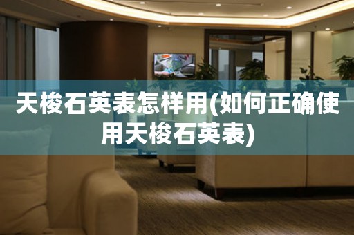 天梭石英表怎樣用(如何正確使用天梭石英表)