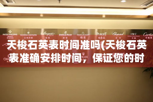 天梭石英表時(shí)間準(zhǔn)嗎(天梭石英表準(zhǔn)確安排時(shí)間，保證您的時(shí)間無(wú)憂)
