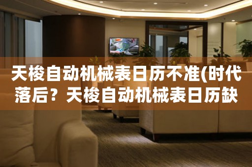 天梭自動機械表日歷不準(時代落后？天梭自動機械表日歷缺失準確性)