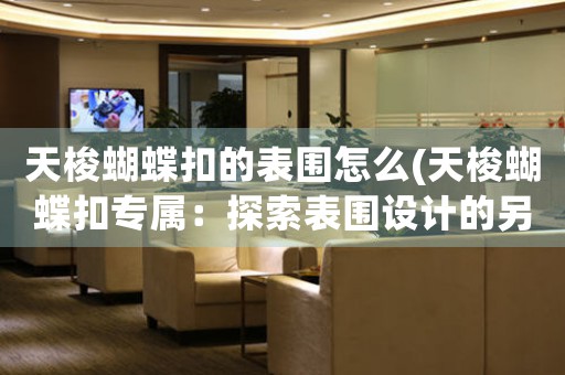 天梭蝴蝶扣的表圍怎么(天梭蝴蝶扣專屬：探索表圍設計的另類之路)