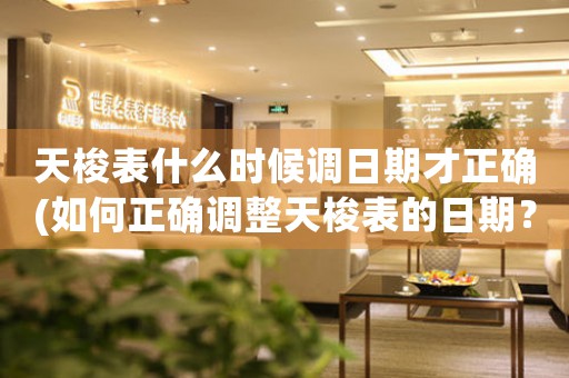 天梭表什么時候調(diào)日期才正確(如何正確調(diào)整天梭表的日期？)