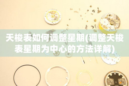 天梭表如何調(diào)整星期(調(diào)整天梭表星期為中心的方法詳解)