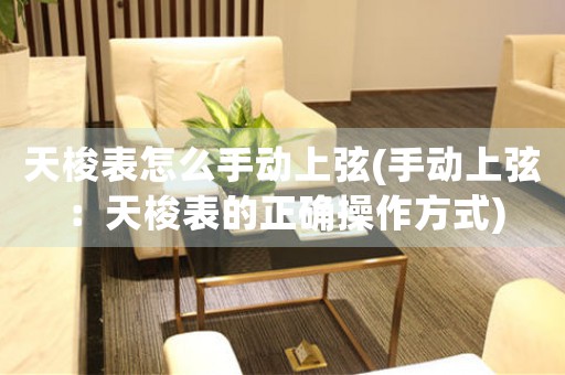 天梭表怎么手動(dòng)上弦(手動(dòng)上弦：天梭表的正確操作方式)