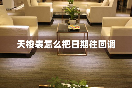 天梭表怎么把日期往回調(diào)