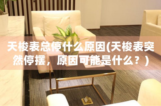 天梭表總停什么原因(天梭表突然停擺，原因可能是什么？)