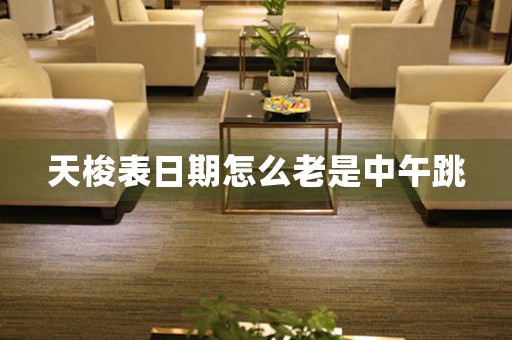 天梭表日期怎么老是中午跳