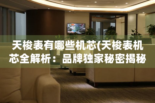 天梭表有哪些機(jī)芯(天梭表機(jī)芯全解析：品牌獨(dú)家秘密揭秘)