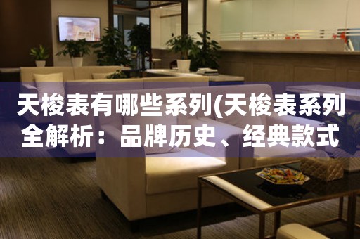 天梭表有哪些系列(天梭表系列全解析：品牌歷史、經(jīng)典款式、價(jià)格匯總)