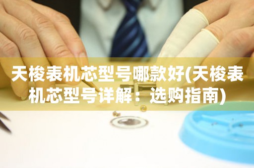 天梭表機(jī)芯型號(hào)哪款好(天梭表機(jī)芯型號(hào)詳解：選購指南)
