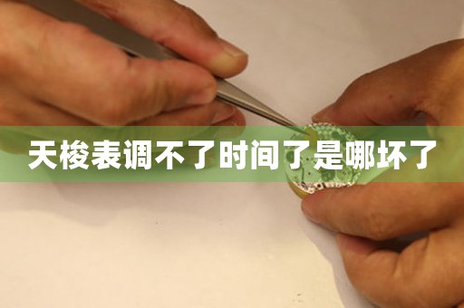 天梭表調(diào)不了時(shí)間了是哪壞了