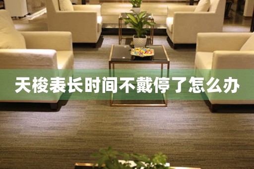 天梭表長(zhǎng)時(shí)間不戴停了怎么辦