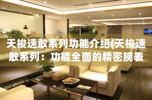 天梭速敢系列功能介紹(天梭速敢系列：功能全面的精密腕表)
