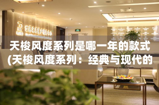 天梭風(fēng)度系列是哪一年的款式(天梭風(fēng)度系列：經(jīng)典與現(xiàn)代的完美結(jié)合)