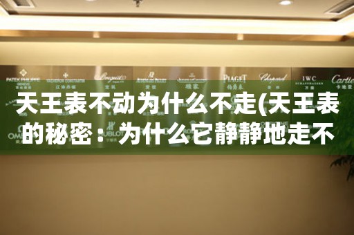 天王表不動(dòng)為什么不走(天王表的秘密：為什么它靜靜地走不動(dòng)？)