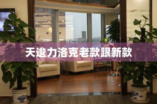 天逡力洛克老款跟新款
