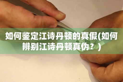 如何鑒定江詩丹頓的真假(如何辨別江詩丹頓真?zhèn)危?