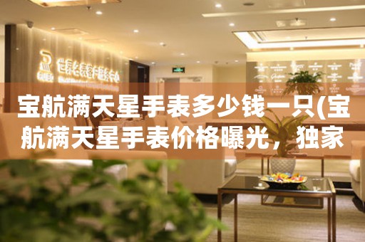 寶航滿天星手表多少錢一只(寶航滿天星手表價格曝光，獨家全球首發(fā)！)