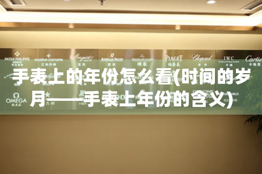 手表上的年份怎么看(時間的歲月——手表上年份的含義)