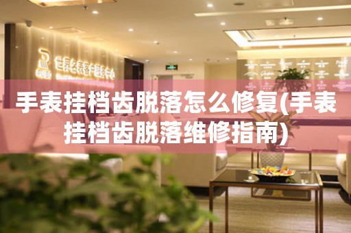 手表掛檔齒脫落怎么修復(手表掛檔齒脫落維修指南)