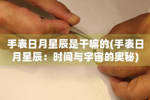 手表日月星辰是干嘛的(手表日月星辰：時間與宇宙的奧秘)