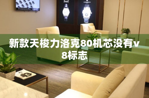新款天梭力洛克80機(jī)芯沒(méi)有v8標(biāo)志