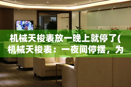 機械天梭表放一晚上就停了(機械天梭表：一夜間停擺，為什么？)