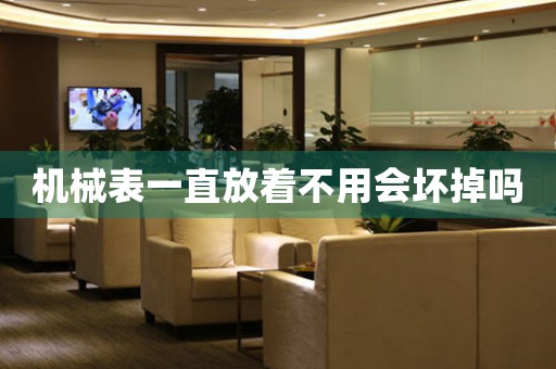 機械表一直放著不用會壞掉嗎