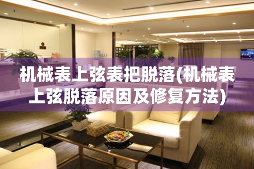 機械表上弦表把脫落(機械表上弦脫落原因及修復(fù)方法)