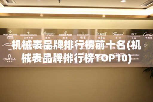 機(jī)械表品牌排行榜前十名(機(jī)械表品牌排行榜TOP10)