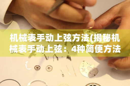 機(jī)械表手動上弦方法(揭秘機(jī)械表手動上弦：4種簡便方法全解析)