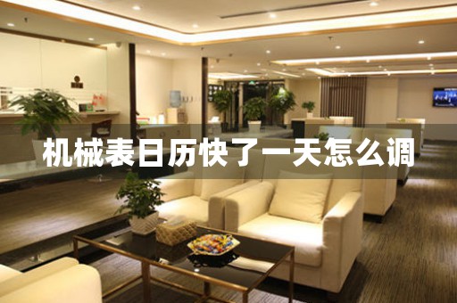 機(jī)械表日歷快了一天怎么調(diào)