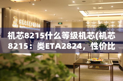 機(jī)芯8215什么等級(jí)機(jī)芯(機(jī)芯8215：類ETA2824，性價(jià)比之王)
