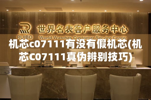 機(jī)芯c07111有沒(méi)有假機(jī)芯(機(jī)芯C07111真?zhèn)伪鎰e技巧)
