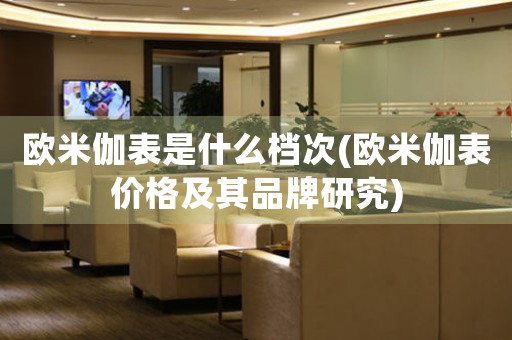 歐米伽表是什么檔次(歐米伽表價(jià)格及其品牌研究)