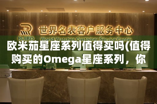 歐米茄星座系列值得買(mǎi)嗎(值得購(gòu)買(mǎi)的Omega星座系列，你不容錯(cuò)過(guò)！)