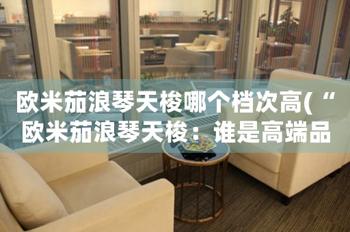 歐米茄浪琴天梭哪個(gè)檔次高(“歐米茄浪琴天梭：誰(shuí)是高端品牌之王？”)