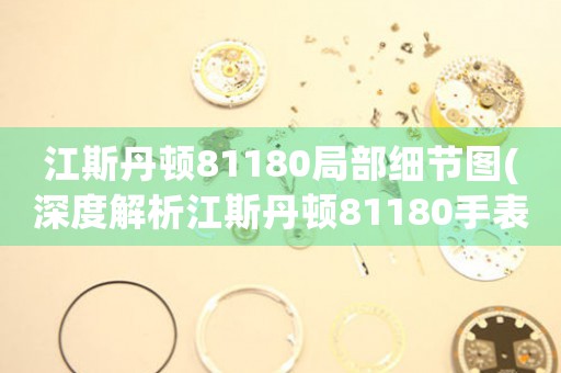 江斯丹頓81180局部細(xì)節(jié)圖(深度解析江斯丹頓81180手表設(shè)計(jì)細(xì)節(jié))