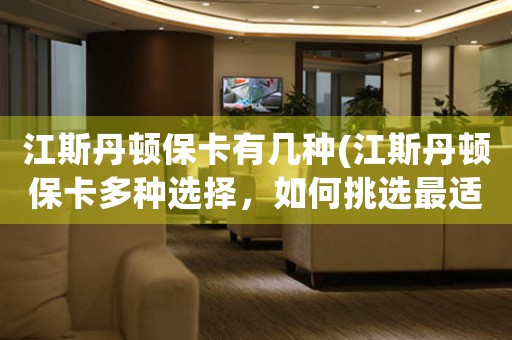 江斯丹頓?？ㄓ袔追N(江斯丹頓保卡多種選擇，如何挑選最適合自己的保卡？)