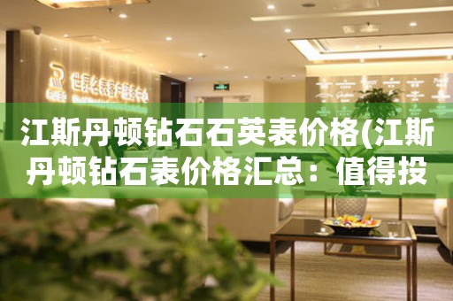 江斯丹頓鉆石石英表價(jià)格(江斯丹頓鉆石表價(jià)格匯總：值得投資的高端品牌)
