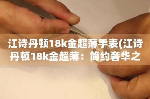 江詩丹頓18k金超薄手表(江詩丹頓18k金超薄：簡(jiǎn)約奢華之極)