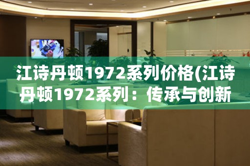 江詩丹頓1972系列價(jià)格(江詩丹頓1972系列：傳承與創(chuàng)新)
