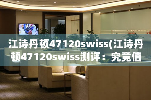 江詩(shī)丹頓47120swiss(江詩(shī)丹頓47120swiss測(cè)評(píng)：究竟值不值得？)