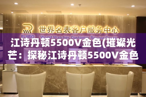 江詩(shī)丹頓5500V金色(璀璨光芒：探秘江詩(shī)丹頓5500V金色腕表設(shè)計(jì)背后的故事)
