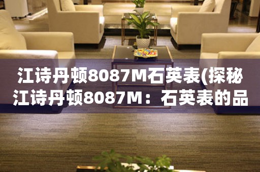 江詩(shī)丹頓8087M石英表(探秘江詩(shī)丹頓8087M：石英表的品質(zhì)與精準(zhǔn))
