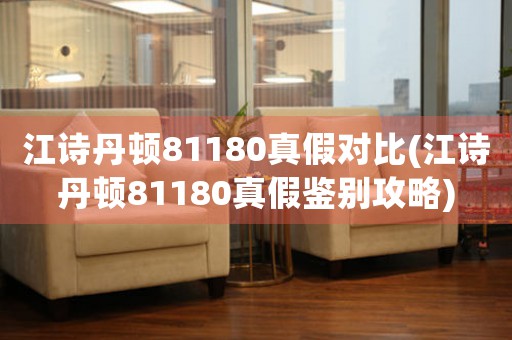 江詩(shī)丹頓81180真假對(duì)比(江詩(shī)丹頓81180真假鑒別攻略)