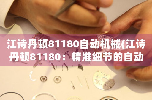 江詩丹頓81180自動機械(江詩丹頓81180：精準(zhǔn)細節(jié)的自動機械佳品)