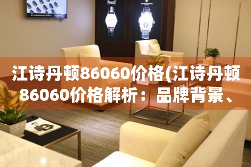 江詩丹頓86060價格(江詩丹頓86060價格解析：品牌背景、產(chǎn)品特點及市場行情)