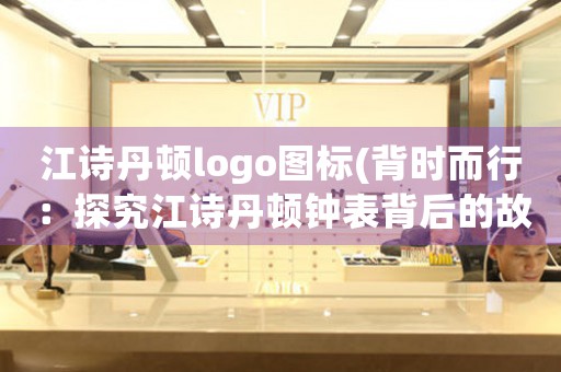 江詩丹頓logo圖標(biāo)(背時而行：探究江詩丹頓鐘表背后的故事)