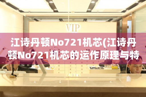 江詩丹頓No721機芯(江詩丹頓No721機芯的運作原理與特點)
